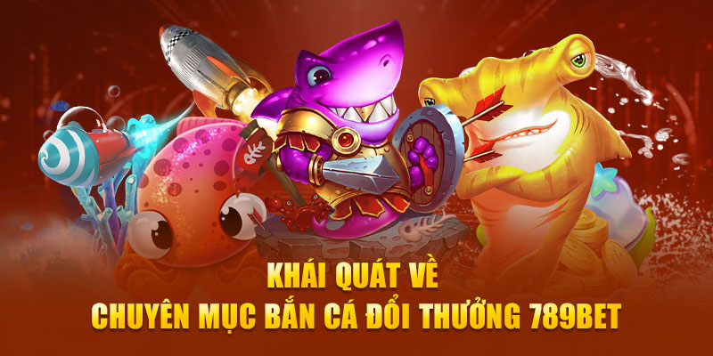 Khái quát về chuyên mục bắn cá đổi thưởng 789Bet